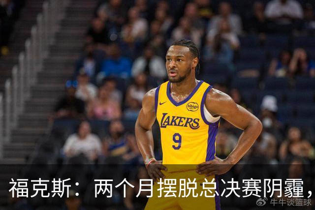 福克斯：两个月摆脱总决赛阴霾，准备迎接新赛季的挑战